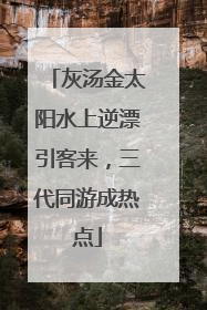 灰汤金太阳水上逆漂引客来,三代同游成热点
