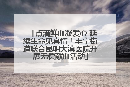 点滴鲜血凝爱心 延续生命见真情！丰宁街道联合昆明大滇医院开展无偿献血活动