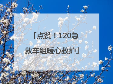 点赞！120急救车组暖心救护