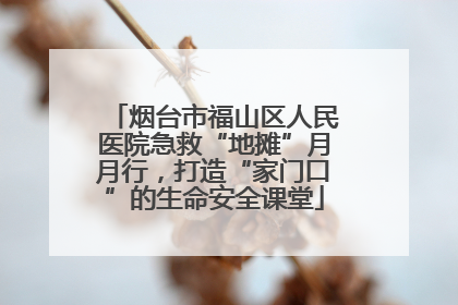 烟台市福山区人民医院急救“地摊”月月行，打造“家门口”的生命安全课堂