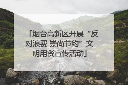 烟台高新区开展“反对浪费 崇尚节约”文明用餐宣传活动