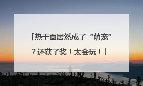 热干面居然成了“萌宠”？还获了奖！太会玩！