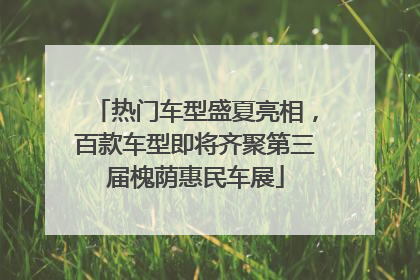 热门车型盛夏亮相，百款车型即将齐聚第三届槐荫惠民车展