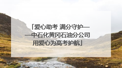 爱心助考 满分守护——中石化黄冈石油分公司用爱心为高考护航