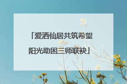 爱洒仙居共筑希望 阳光助困三师联袂