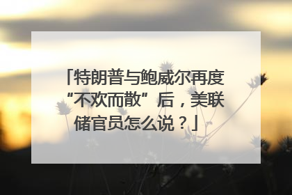 特朗普与鲍威尔再度“不欢而散”后，美联储官员怎么说？