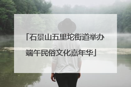石景山五里坨街道举办端午民俗文化嘉年华