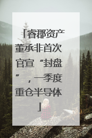 睿郡资产董承非首次官宣“封盘”，一季度重仓半导体