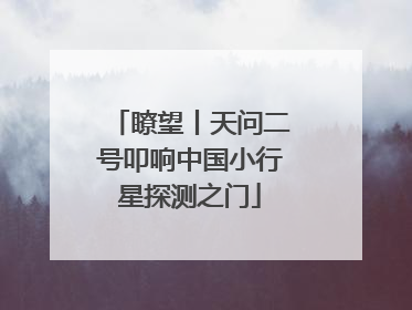 瞭望丨天问二号叩响中国小行星探测之门