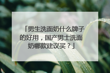 男生洗面奶什么牌子的好用，国产男士洗面奶哪款建议买？