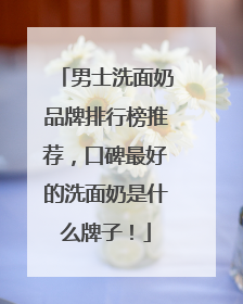 男士洗面奶品牌排行榜推荐，口碑最好的洗面奶是什么牌子！