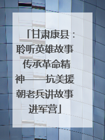甘肃康县：聆听英雄故事 传承革命精神——抗美援朝老兵讲故事进军营