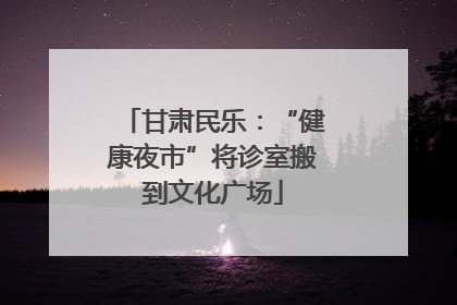 甘肃民乐：“健康夜市”将诊室搬到文化广场