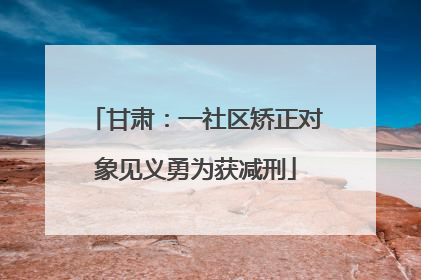 甘肃：一社区矫正对象见义勇为获减刑