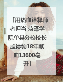 用热血诠释师者担当 菏泽学院单县分校校长孟德领18年献血13600毫升