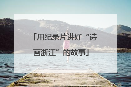 用纪录片讲好“诗画浙江”的故事