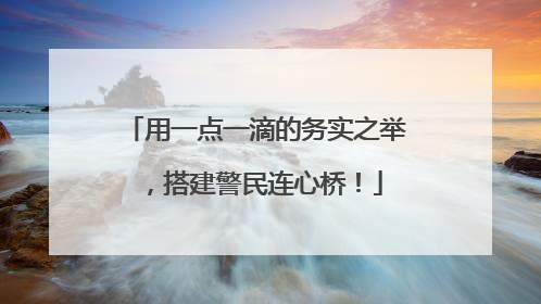 用一点一滴的务实之举，搭建警民连心桥！