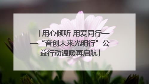 用心倾听 用爱同行——“音创未来光明行”公益行动温暖再启航
