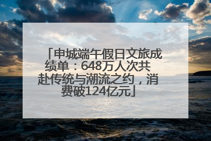 申城端午假日文旅成绩单：648万人次共赴传统与潮流之约，消费破124亿元