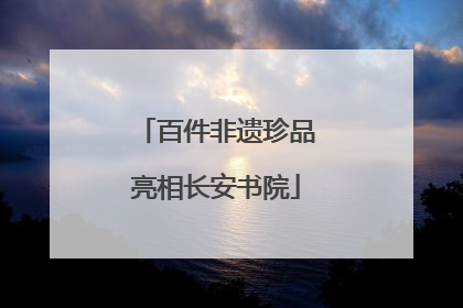 百件非遗珍品亮相长安书院