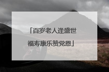 百岁老人逢盛世 福寿康乐赞党恩