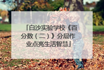 白沙实验学校《百分数（二）》分层作业点亮生活智慧