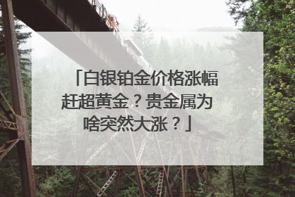 白银铂金价格涨幅赶超黄金？贵金属为啥突然大涨？
