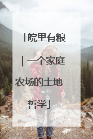 皖里有粮｜一个家庭农场的土地哲学