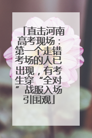 直击河南高考现场：第一个走错考场的人已出现，有考生穿“全对”战服入场引围观