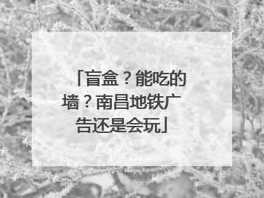 盲盒？能吃的墙？南昌地铁广告还是会玩