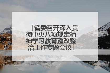 省委召开深入贯彻中央八项规定精神学习教育整改整治工作专题会议