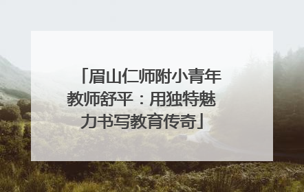 眉山仁师附小青年教师舒平：用独特魅力书写教育传奇