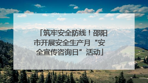 筑牢安全防线！邵阳市开展安全生产月“安全宣传咨询日”活动