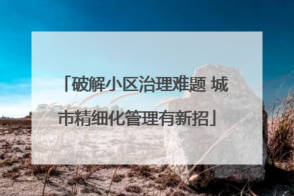 破解小区治理难题 城市精细化管理有新招