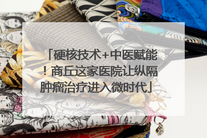 硬核技术+中医赋能！商丘这家医院让纵隔肿瘤治疗进入微时代