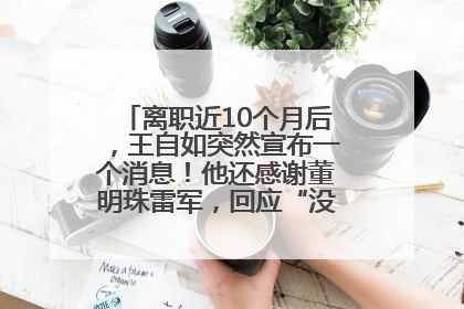 离职近10个月后，王自如突然宣布一个消息！他还感谢董明珠雷军，回应“没看过格力工资条”：真的不那么重要！