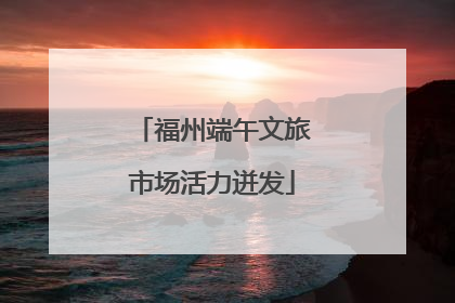 福州端午文旅市场活力迸发