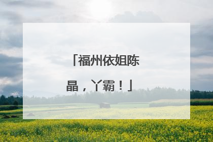福州依姐陈晶，丫霸！