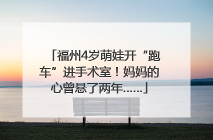 福州4岁萌娃开“跑车”进手术室！妈妈的心曾悬了两年……