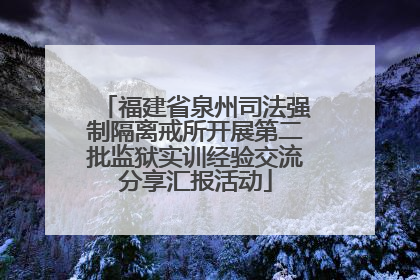 福建省泉州司法强制隔离戒所开展第二批监狱实训经验交流分享汇报活动