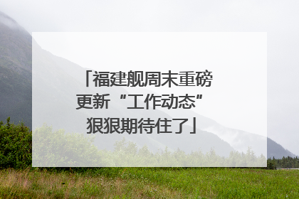 福建舰周末重磅更新“工作动态” 狠狠期待住了