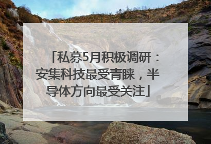 私募5月积极调研：安集科技最受青睐，半导体方向最受关注