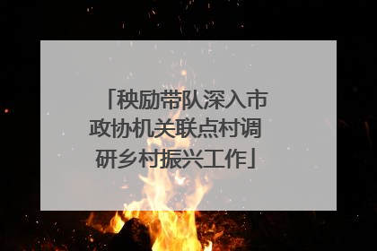 秧励带队深入市政协机关联点村调研乡村振兴工作