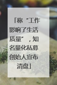 称“工作影响了生活质量”，知名量化私募创始人宣布清盘
