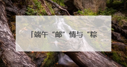 端午“邮”情与“粽”不同 曲靖邮政端午主题活动暖人心
