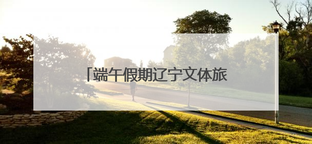 端午假期辽宁文体旅市场“人财两旺”