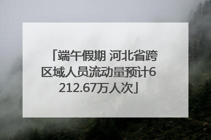 端午假期 河北省跨区域人员流动量预计6212.67万人次