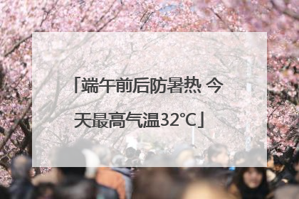 端午前后防暑热 今天最高气温32℃