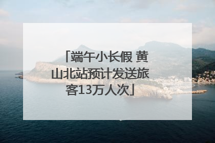 端午小长假 黄山北站预计发送旅客13万人次
