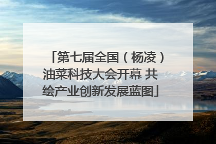 第七届全国（杨凌）油菜科技大会开幕 共绘产业创新发展蓝图